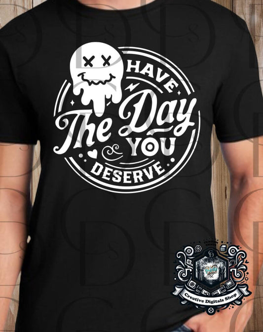 Have the Day You Deserve T-Shirt